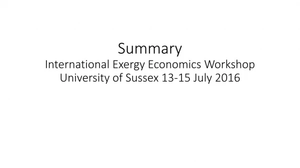Summary International Exergy Economics Workshop University of Sussex 13-15 July 2016