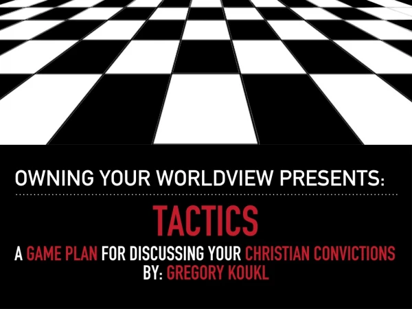 Tactics A Game plan for discussing your christian convictions By: Gregory koukl