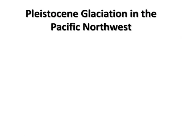 Pleistocene Glaciation in the Pacific Northwest