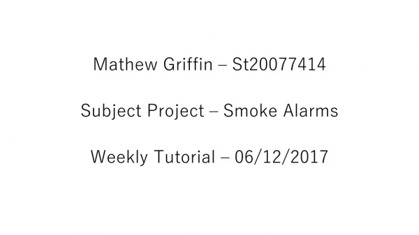 Mathew Griffin – St20077414 Subject Project – Smoke Alarms Weekly Tutorial – 06/12/2017