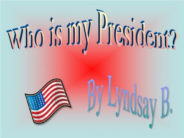 Who is my President?