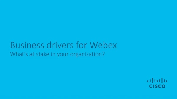 Business drivers for Webex What’s at stake in your organization?