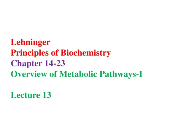 Lehninger Principles of Biochemistry Chapter 14-23 Overview of Metabolic Pathways-I Lecture 13
