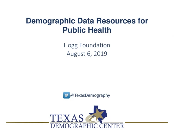 Demographic Data Resources for Public Health Hogg Foundation August 6, 2019