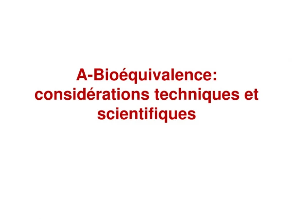A-Bioéquivalence: considérations techniques et scientifiques
