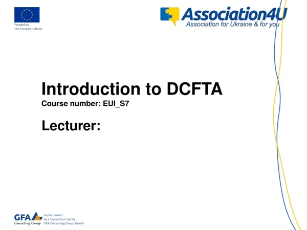 Introduction to DCFTA Course number: EUI_S7 Lecturer: