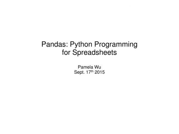 Pandas: Python Programming for Spreadsheets Pamela Wu Sept. 17 th 2015