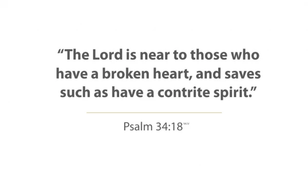 “The Lord is near to those who have a broken heart, and saves such as have a contrite spirit.”