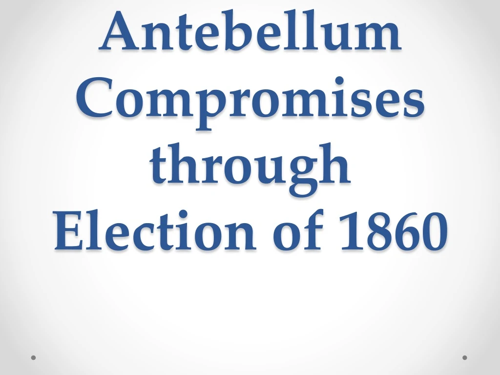 antebellum compromises through election of 1860