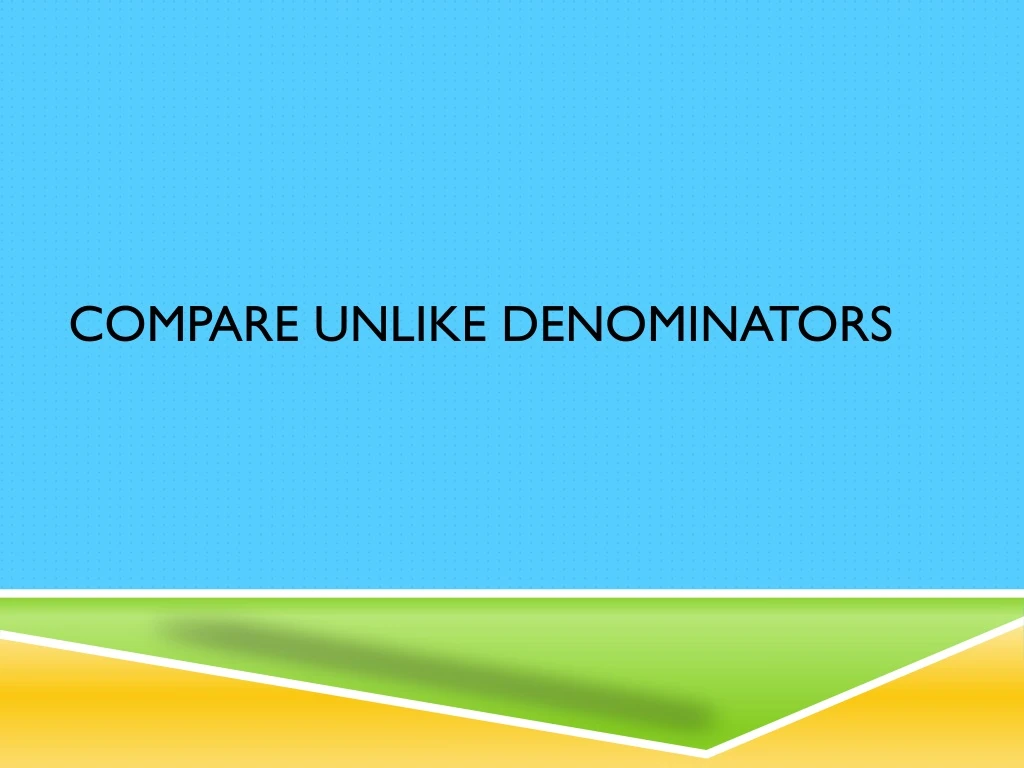 compare unlike denominators