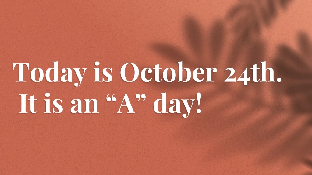 today is october 24th it is an a day