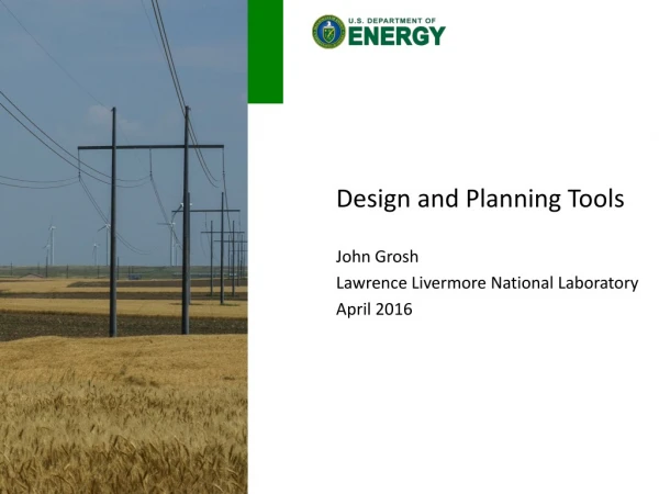 Design and Planning Tools John Grosh Lawrence Livermore National Laboratory April 2016