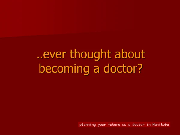 .. ever thought about becoming a doctor?