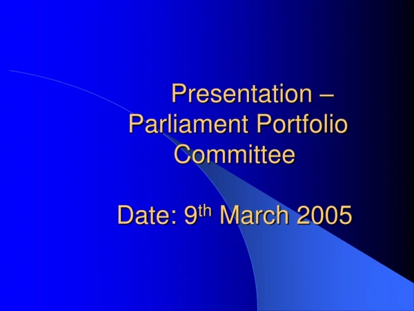 Presentation – Parliament Portfolio Committee Date: 9 th March 2005
