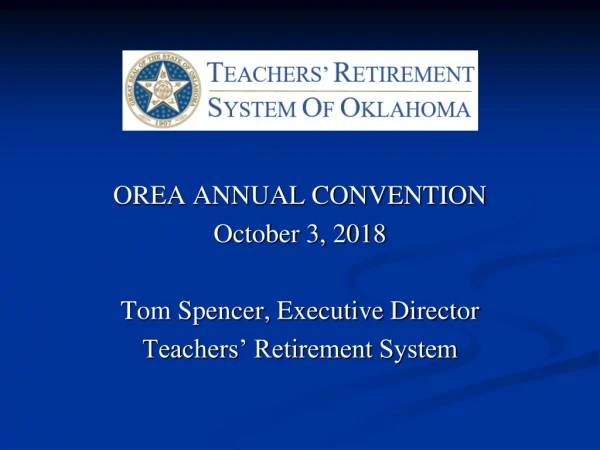 OREA ANNUAL CONVENTION October 3, 2018 Tom Spencer, Executive Director Teachers’ Retirement System