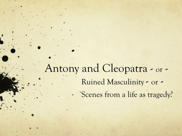 Antony and Cleopatra - or - Ruined Masculinity - or - Scenes from a life as tragedy?