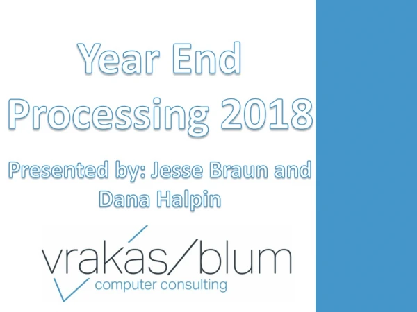 Year End Processing 2018 Presented by: Jesse Braun and Dana Halpin