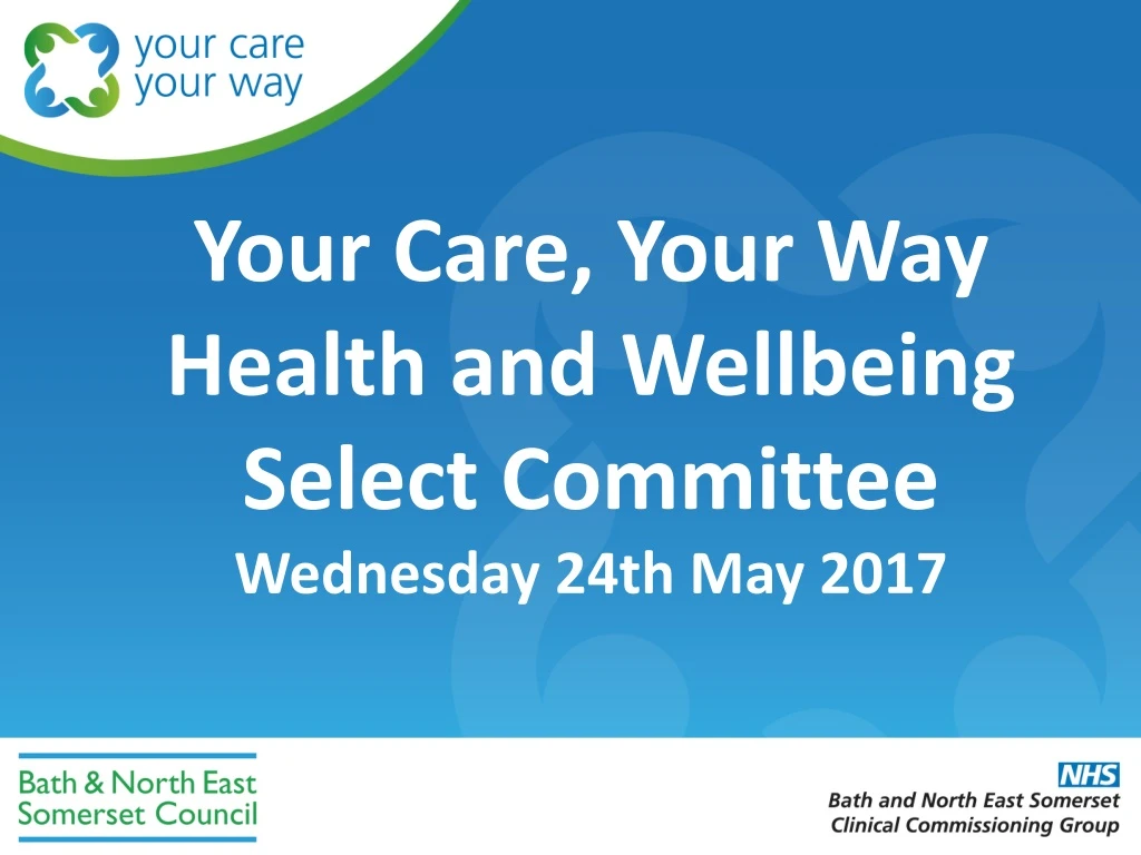 your care your way health and wellbeing select committee wednesday 24th may 2017