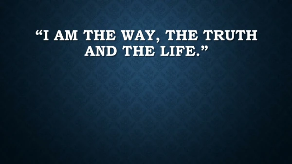 “I am the way, the truth and the life.”