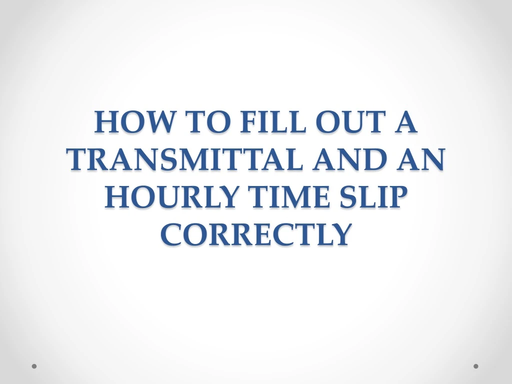 how to fill out a transmittal and an hourly time slip correctly