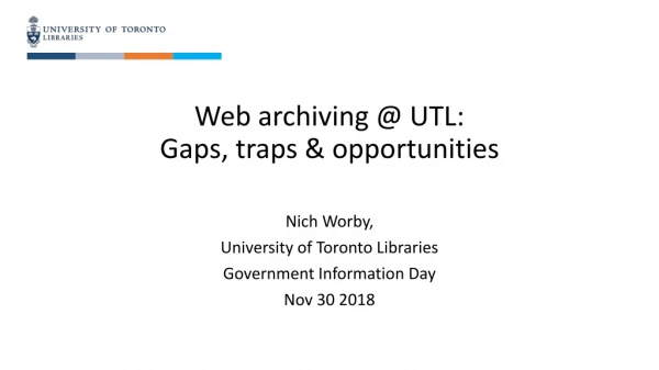 Web archiving @ UTL: Gaps, traps &amp; opportunities Nich Worby, University of Toronto Libraries