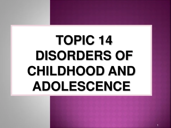 TOPIC 14 DISORDERS OF CHILDHOOD AND ADOLESCENCE