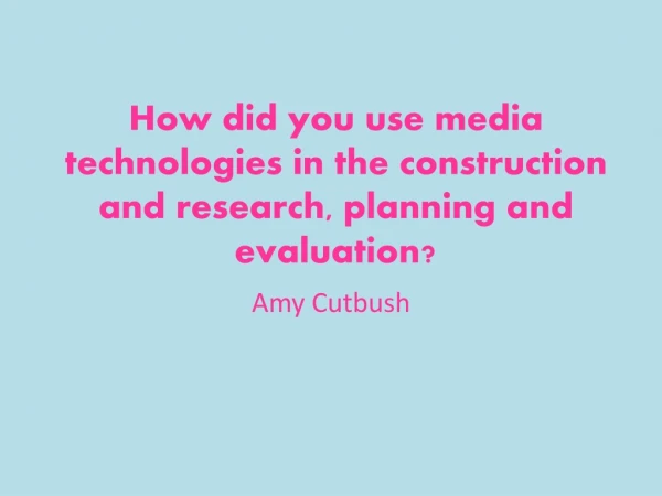 How did you use media technologies in the construction and research, planning and evaluation?