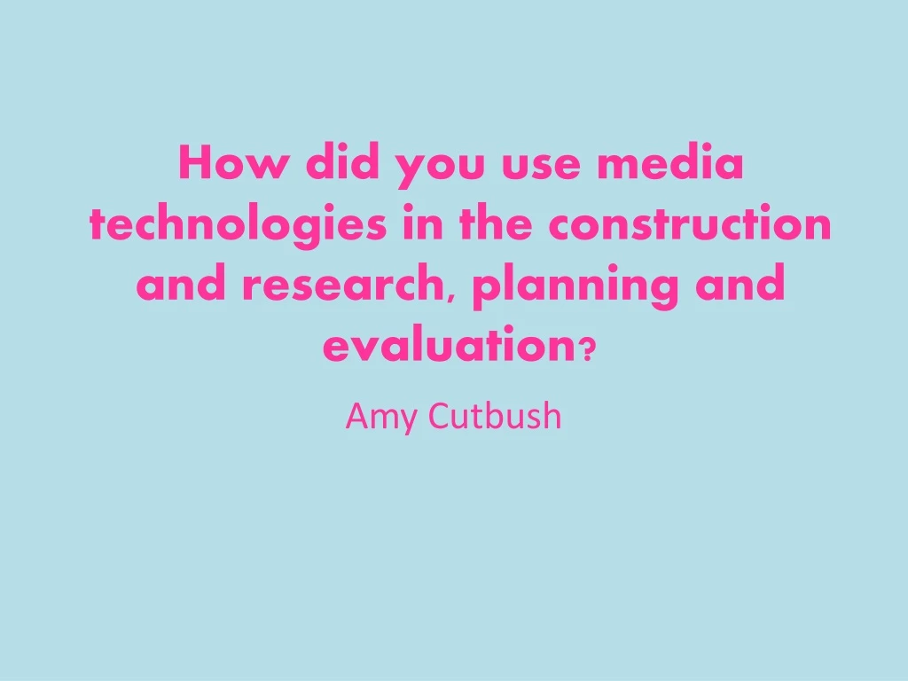 how did you use media technologies in the construction and research planning and evaluation