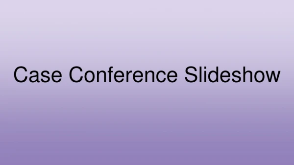 Case Conference Slideshow