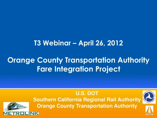 T3 Webinar – April 26, 2012 Orange County Transportation Authority Fare Integration Project