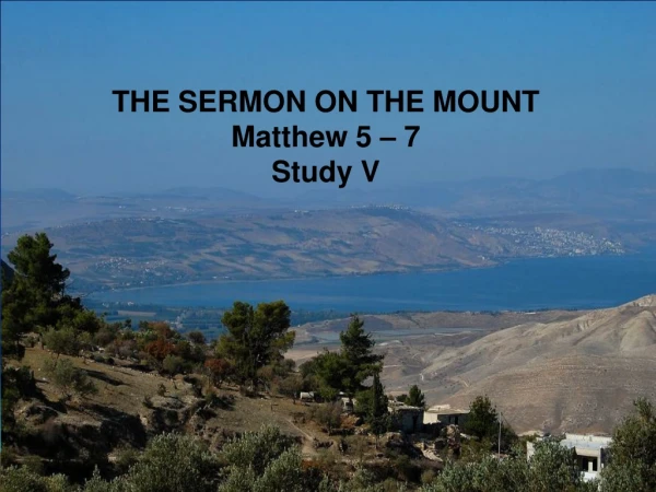 THE SERMON ON THE MOUNT Matthew 5 – 7 Study V