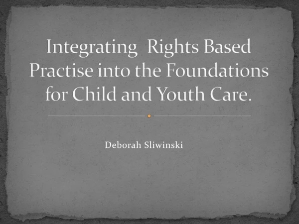 Integrating Rights Based Practise into the Foundations for Child and Youth Care .