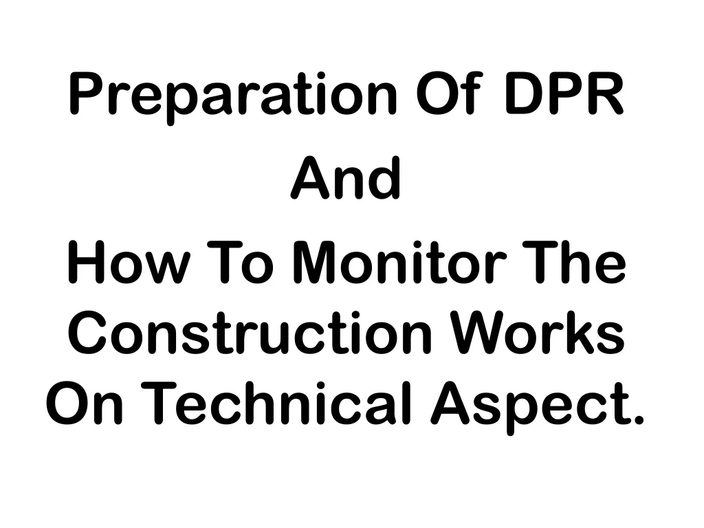 preparation of dpr and how to monitor the construction works on technical aspect