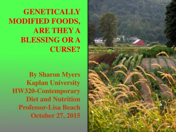 GENETICALLY MODIFIED FOODS, ARE THEY A BLESSING OR A CURSE? By Sharon Myers Kaplan University