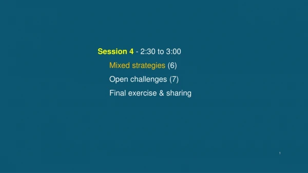 Session 4 - 2:30 to 3:00 Mixed strategies (6) Open challenges (7) Final exercise &amp; sharing
