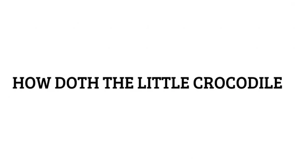 HOW DOTH THE LITTLE CROCODILE
