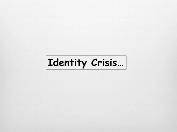 Identity Crisis …