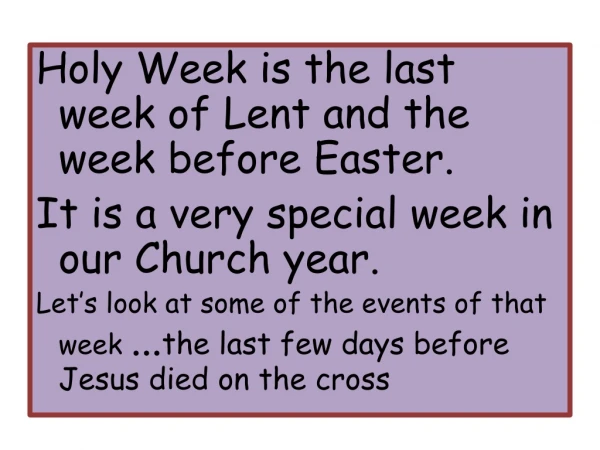 Holy Week is the last week of Lent and the week before Easter.