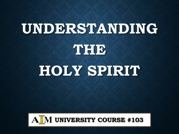 Understanding the Holy Spirit UNIVERSITY Course #103