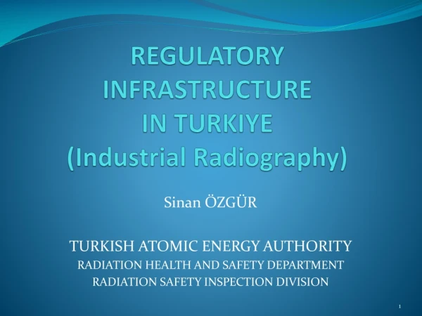 REGULATORY INFRASTRUCTURE IN TURKIYE ( Industrial Radiography)