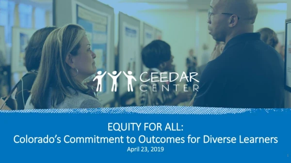 EQUITY FOR ALL: Colorado’s Commitment to Outcomes for Diverse Learners April 23, 2019