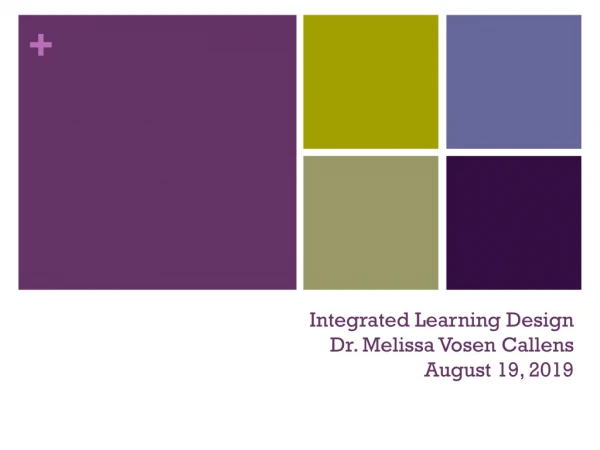 Integrated Learning Design Dr. Melissa Vosen Callens August 19, 2019