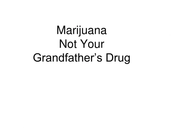 Marijuana Not Your Grandfather’s Drug
