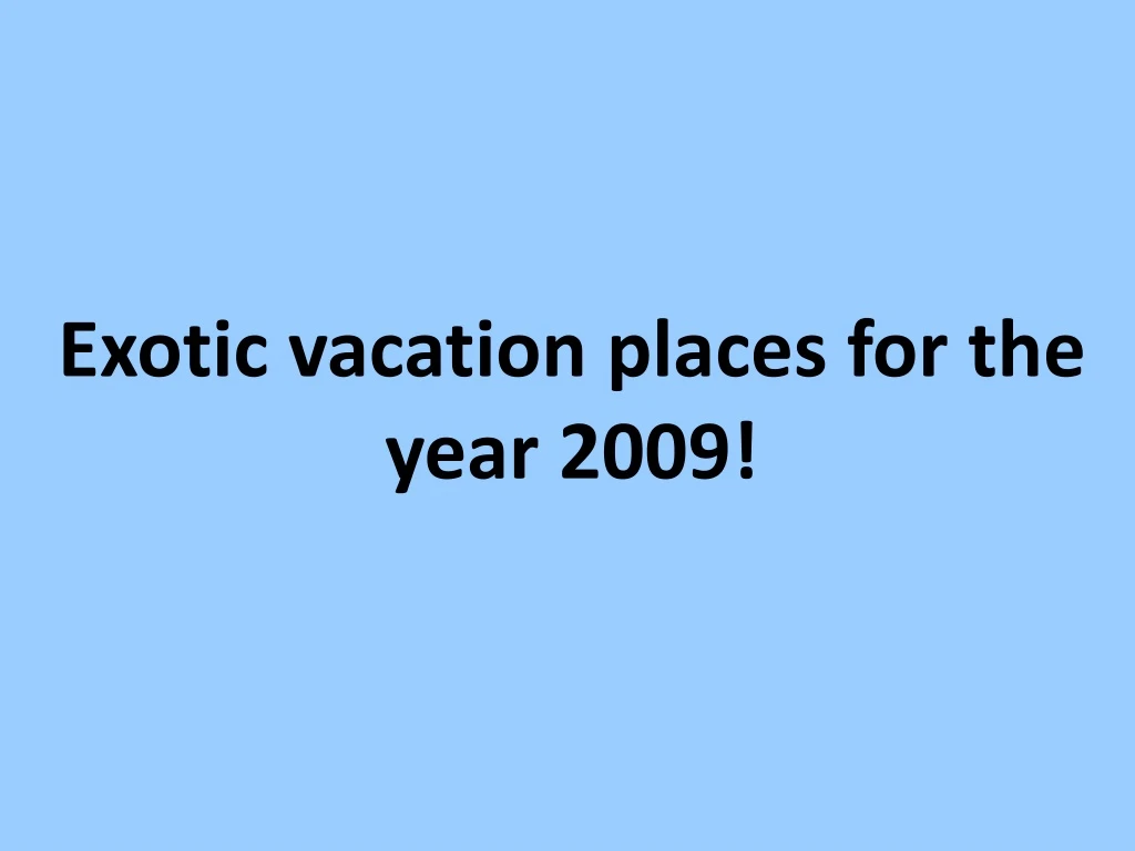 exotic vacation places for the year 2009