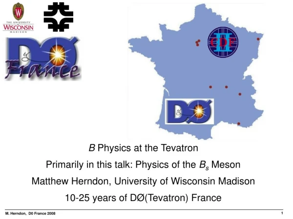 B Physics at the Tevatron Primarily in this talk: Physics of the B s Meson