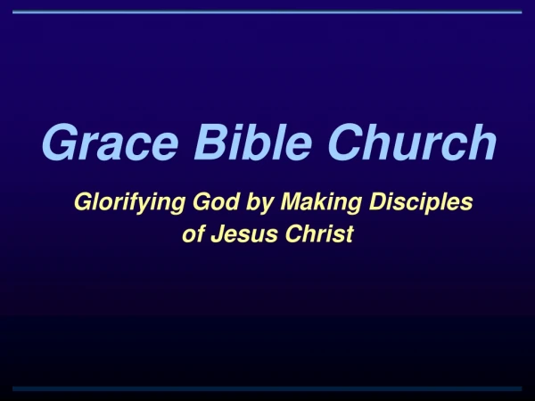 Grace Bible Church Glorifying God by Making Disciples of Jesus Christ