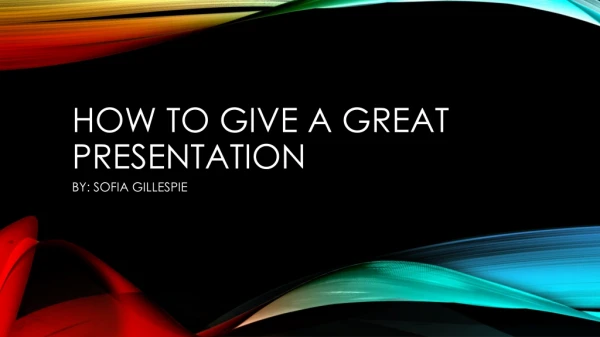HOW TO GIVE A GREAT PRESENTATION