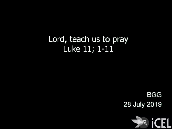 Lord, teach us to pray Luke 11; 1-11