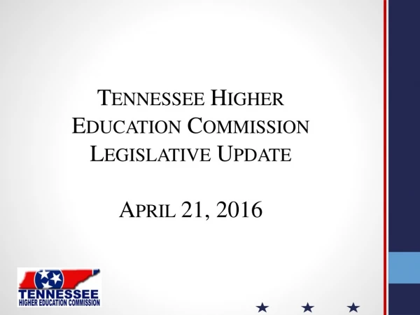 Tennessee Higher Education Commission Legislative Update April 21, 2016