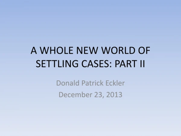 A WHOLE NEW WORLD OF SETTLING CASES: PART II